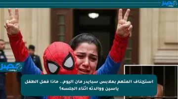 استئناف المتهم بملابس سبايدر مان اليوم.. ماذا فعل الطفل ياسين ووالدته أثناء الجلسة؟